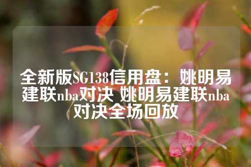 全新版SG138信用盘：姚明易建联nba对决 姚明易建联nba对决全场回放