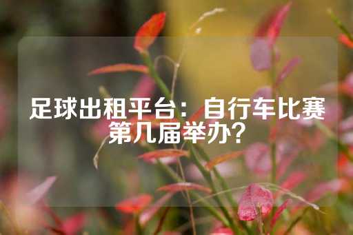 足球出租平台：自行车比赛第几届举办？