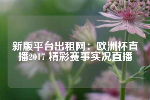 新版平台出租网：欧洲杯直播2017 精彩赛事实况直播