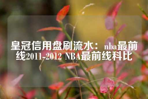 皇冠信用盘刷流水：nba最前线2011-2012 NBA最前线科比