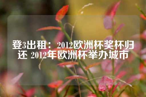 登3出租：2012欧洲杯奖杯归还 2012年欧洲杯举办城市-第1张图片-皇冠信用盘出租