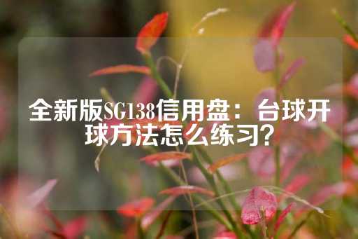 全新版SG138信用盘：台球开球方法怎么练习？