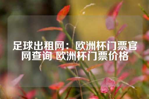 足球出租网：欧洲杯门票官网查询 欧洲杯门票价格