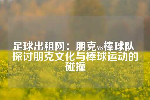 足球出租网：朋克vs棒球队 探讨朋克文化与棒球运动的碰撞