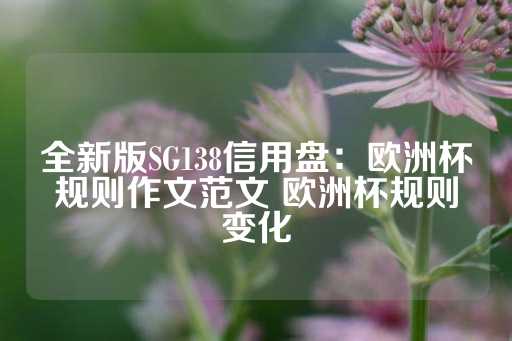 全新版SG138信用盘：欧洲杯规则作文范文 欧洲杯规则变化