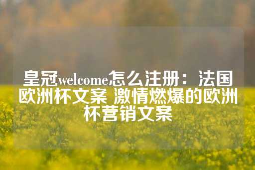 皇冠welcome怎么注册：法国欧洲杯文案 激情燃爆的欧洲杯营销文案-第1张图片-皇冠信用盘出租