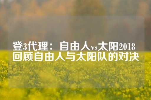 登3代理：自由人vs太阳2018 回顾自由人与太阳队的对决-第1张图片-皇冠信用盘出租