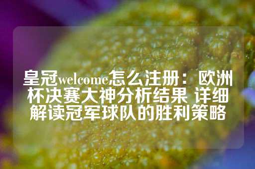 皇冠welcome怎么注册：欧洲杯决赛大神分析结果 详细解读冠军球队的胜利策略