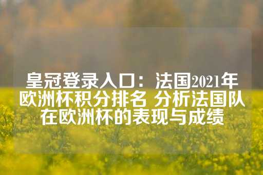 皇冠登录入口：法国2021年欧洲杯积分排名 分析法国队在欧洲杯的表现与成绩