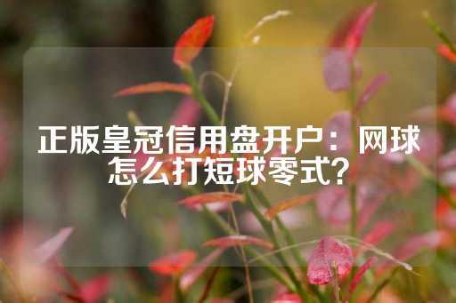 正版皇冠信用盘开户：网球怎么打短球零式？