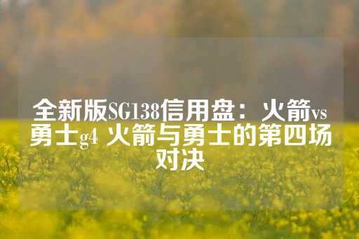 全新版SG138信用盘：火箭vs勇士g4 火箭与勇士的第四场对决