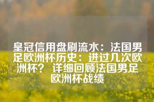 皇冠信用盘刷流水：法国男足欧洲杯历史：进过几次欧洲杯？ 详细回顾法国男足欧洲杯战绩