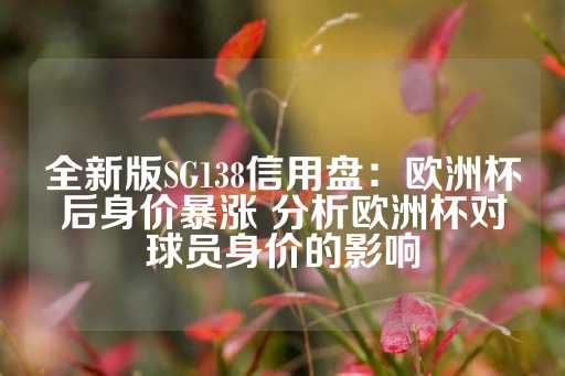 全新版SG138信用盘：欧洲杯后身价暴涨 分析欧洲杯对球员身价的影响-第1张图片-皇冠信用盘出租