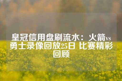 皇冠信用盘刷流水：火箭vs勇士录像回放25日 比赛精彩回顾