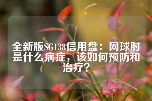 全新版SG138信用盘：网球肘是什么病症，该如何预防和治疗？