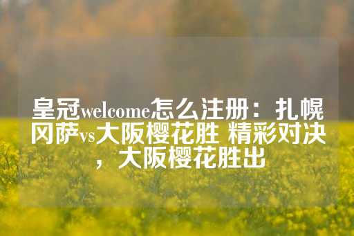 皇冠welcome怎么注册：扎幌冈萨vs大阪樱花胜 精彩对决，大阪樱花胜出