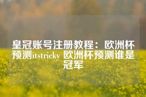 皇冠账号注册教程：欧洲杯预测itstricky 欧洲杯预测谁是冠军