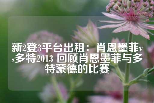 新2登3平台出租：肖恩墨菲vs多特2013 回顾肖恩墨菲与多特蒙德的比赛