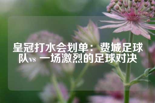 皇冠打水会划单：费城足球队vs 一场激烈的足球对决-第1张图片-皇冠信用盘出租