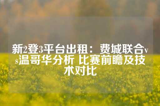 新2登3平台出租：费城联合vs温哥华分析 比赛前瞻及技术对比