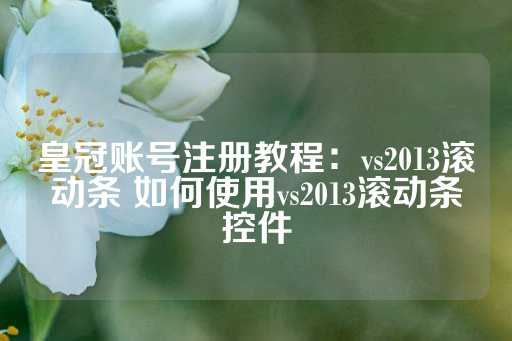 皇冠账号注册教程：vs2013滚动条 如何使用vs2013滚动条控件