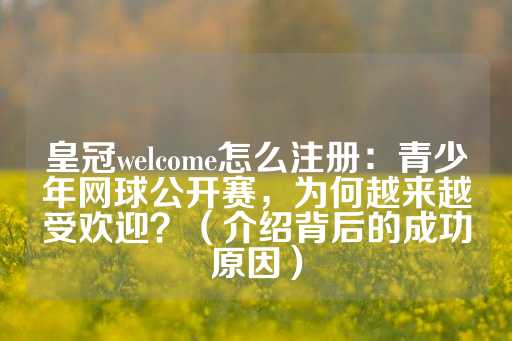 皇冠welcome怎么注册：青少年网球公开赛，为何越来越受欢迎？（介绍背后的成功原因）