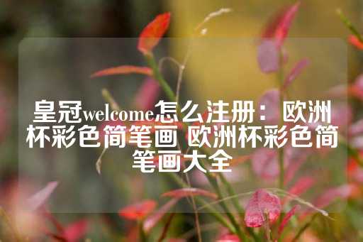 皇冠welcome怎么注册：欧洲杯彩色简笔画 欧洲杯彩色简笔画大全