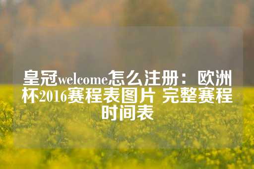 皇冠welcome怎么注册：欧洲杯2016赛程表图片 完整赛程时间表