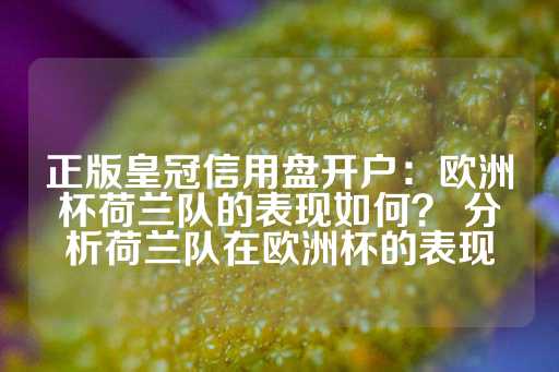 正版皇冠信用盘开户：欧洲杯荷兰队的表现如何？ 分析荷兰队在欧洲杯的表现