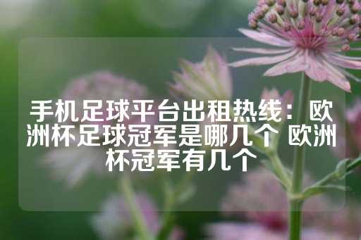 手机足球平台出租热线：欧洲杯足球冠军是哪几个 欧洲杯冠军有几个-第1张图片-皇冠信用盘出租