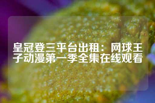 皇冠登三平台出租：网球王子动漫第一季全集在线观看