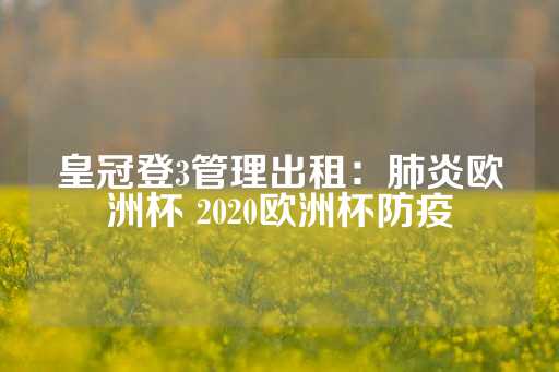 皇冠登3管理出租：肺炎欧洲杯 2020欧洲杯防疫