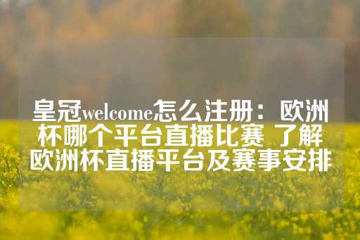 皇冠welcome怎么注册：欧洲杯哪个平台直播比赛 了解欧洲杯直播平台及赛事安排-第1张图片-皇冠信用盘出租