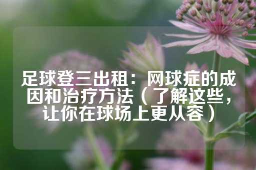 足球登三出租：网球症的成因和治疗方法（了解这些，让你在球场上更从容）