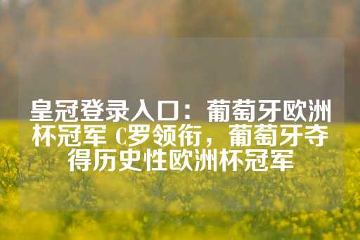 皇冠登录入口：葡萄牙欧洲杯冠军 C罗领衔，葡萄牙夺得历史性欧洲杯冠军