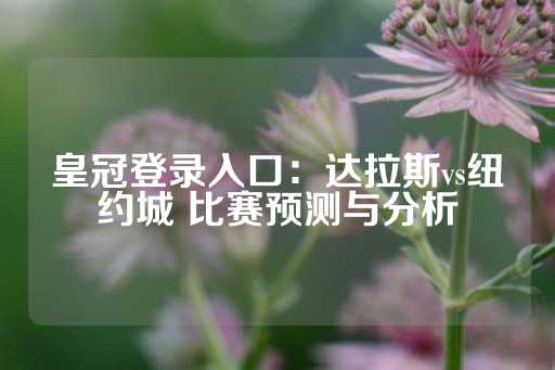 皇冠登录入口：达拉斯vs纽约城 比赛预测与分析