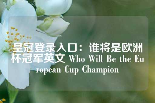 皇冠登录入口：谁将是欧洲杯冠军英文 Who Will Be the European Cup Champion