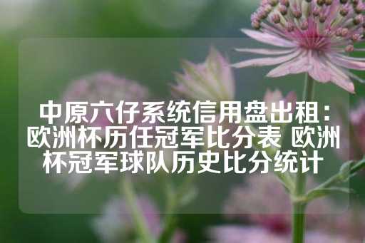 中原六仔系统信用盘出租：欧洲杯历任冠军比分表 欧洲杯冠军球队历史比分统计