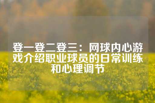 登一登二登三：网球内心游戏介绍职业球员的日常训练和心理调节-第1张图片-皇冠信用盘出租