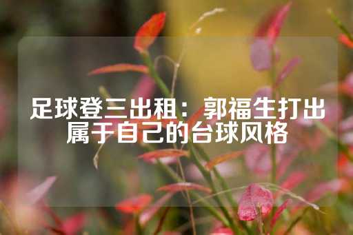 足球登三出租：郭福生打出属于自己的台球风格