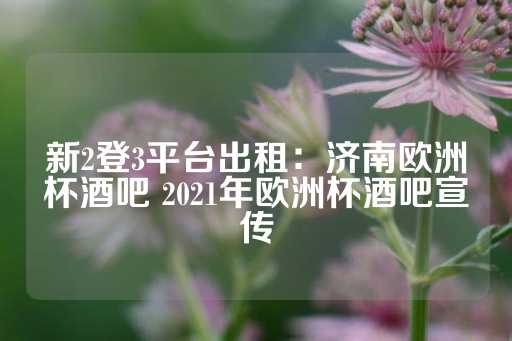 新2登3平台出租：济南欧洲杯酒吧 2021年欧洲杯酒吧宣传-第1张图片-皇冠信用盘出租