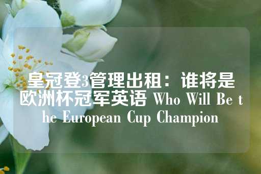 皇冠登3管理出租：谁将是欧洲杯冠军英语 Who Will Be the European Cup Champion