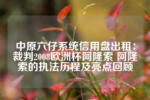 中原六仔系统信用盘出租：裁判2008欧洲杯阿隆索 阿隆索的执法历程及亮点回顾