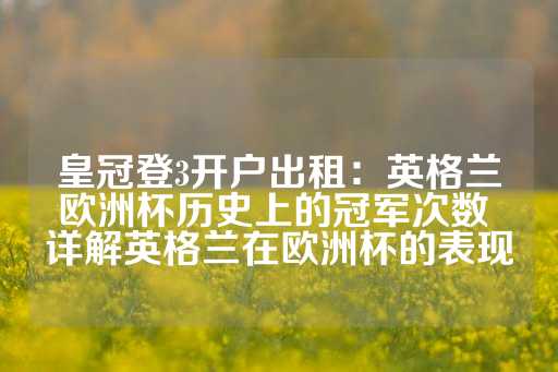 皇冠登3开户出租：英格兰欧洲杯历史上的冠军次数 详解英格兰在欧洲杯的表现