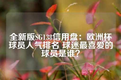 全新版SG138信用盘：欧洲杯球员人气排名 球迷最喜爱的球员是谁？