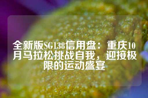 全新版SG138信用盘：重庆10月马拉松挑战自我，迎接极限的运动盛宴-第1张图片-皇冠信用盘出租