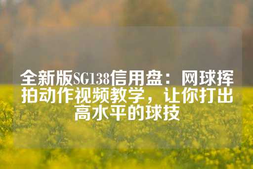 全新版SG138信用盘：网球挥拍动作视频教学，让你打出高水平的球技-第1张图片-皇冠信用盘出租