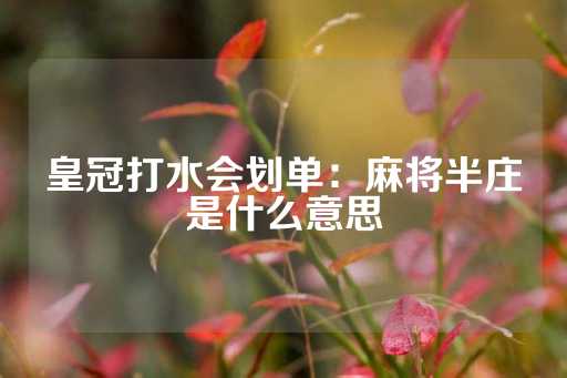 皇冠打水会划单：麻将半庄是什么意思