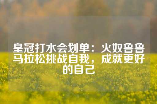 皇冠打水会划单：火奴鲁鲁马拉松挑战自我，成就更好的自己