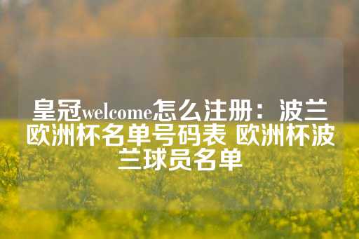 皇冠welcome怎么注册：波兰欧洲杯名单号码表 欧洲杯波兰球员名单-第1张图片-皇冠信用盘出租